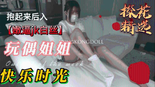性感玩偶姐姐,嫩逼jk白丝抱起来后入0