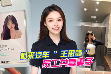 蔚来汽车王思懿员工共享妻子事件老公为了升职将自己的老婆贡献给了上司操