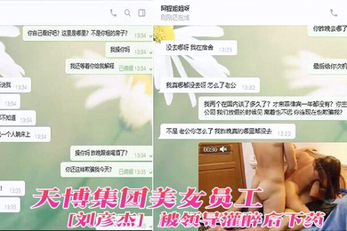 天博集团美女员刘彦杰被领导灌醉后下药在宿舍玩人肉三文治被男友发现后曝光