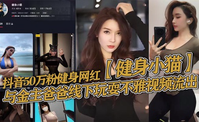 抖音50万粉健身网红与金主爸爸线下玩耍不雅视频流出,健身塑形身材很棒。淫技独道分分钟让你发射子弹!