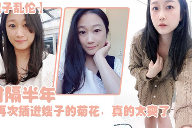 嫂子乱伦时隔半年今天再次插进嫂子的菊花真的太爽了伴随着每一次的抽插我都能感受到嫂子慢慢的爱真的太舒服了