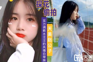 天美赵公子实力调教水汪汪的风骚白带妹