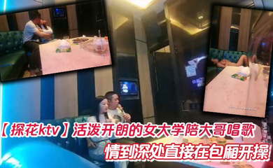 活泼开朗的女大学陪大哥唱歌 情到深处直接在包厢开操