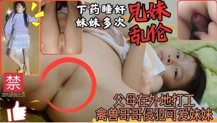 推荐兄妹乱伦上小学可爱的妹妹被禽兽亲哥哥多次睡奸侵犯内射