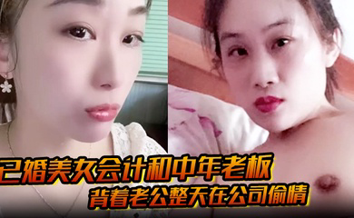 已婚美女会计和中年老板 背着老公整天在公司偷情 私密视频被下属发现曝光