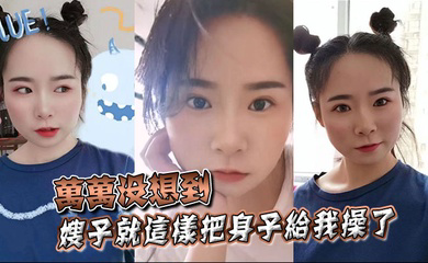 万万没想到,嫂子就这样把身子给我操了