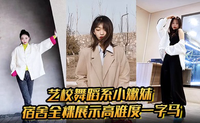 艺校舞蹈系小嫩妹宿舍全裸展示高难度一字马 淫荡自慰带出丝丝粘液 诱惑淫声骚叫