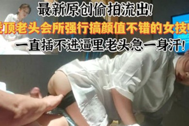 会所偷拍偷拍流出会所强行干颜值不错的技师