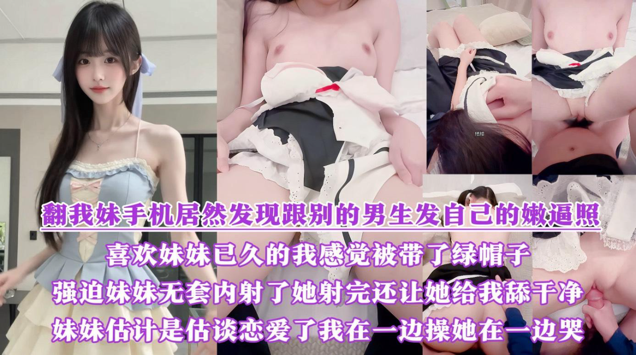 翻我妹手机居然发现跟别的男生发自己的嫩逼照?气的我绿帽感上头又一次强迫内射了她,射完还让她给我舔干净,一边操她一边哭『360影视』