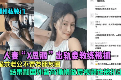湖州私教门人妻X思源出轨娄教练被抓下跪求老公不要发朋友圈结果和国外客商偷情做爱视频也被扒出