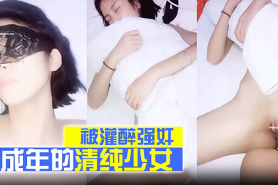 刚成年的清纯少女被灌醉强奸干得太狠被干醒反应很懵逼