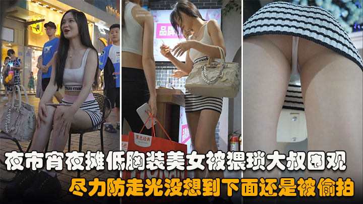 抄底夜市宵夜摊低胸装美女被猥琐大叔围观尽力防走光没想到下面还是被偷拍内裤夹进了屁股缝逼痕明显vlog出品