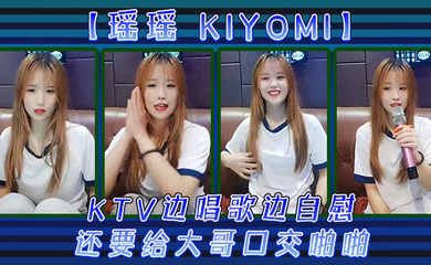 KTV边唱歌边自慰,还要给大哥口交啪啪