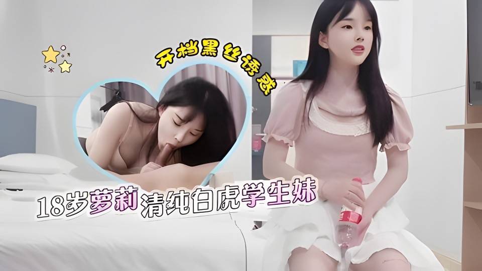 约了个18岁兼职学生妹,颜值超高非常清纯,居然还是个白虎