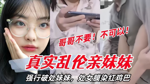 强行破处妹妹处女膜染红鸡巴妹妹哭了