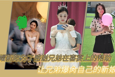 绿.新郎为了.感谢兄.弟在喜.宴.上的.帮助让兄弟.爆肏自己.的新.娘
