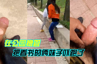 在公园撸管把看书的俩妹子吓跑了