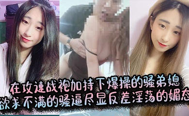 在攻速战袍加持下爆操的骚弟媳,欲求不满的骚逼尽显反差淫荡的媚态