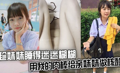 趁妹妹睡得迷迷糊糊,用我的肉棒给亲妹妹做核酸