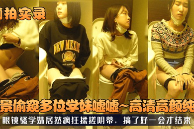 厕拍实录全景偷窥多位学妹嘘嘘高清高颜纯欲眼镜骚学妹居然疯狂揉搓阴蒂搞了好一会才结束