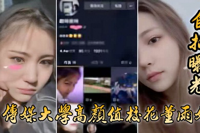 自拍曝光传媒大学高颜值校花董雨婷外表清纯文静舔起鸡巴来超级骚