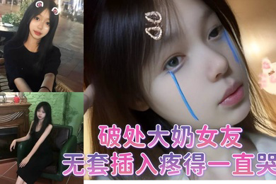 破处大奶女友无套插入疼得一直哭