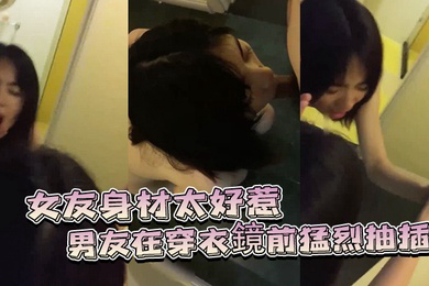 女友身材太好惹的男友在穿衣鏡前猛烈抽插