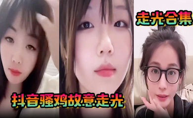抖音骚鸡故意走光!精选合集,流量密码拿捏的死死的!记录这一瞬间的美丽!