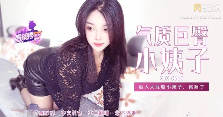 XJX550 後入大屁股小姨子爽翻了