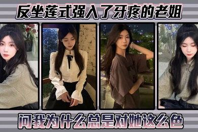 反坐莲式强入了牙疼的老姐,问我为什么总是对她这么色