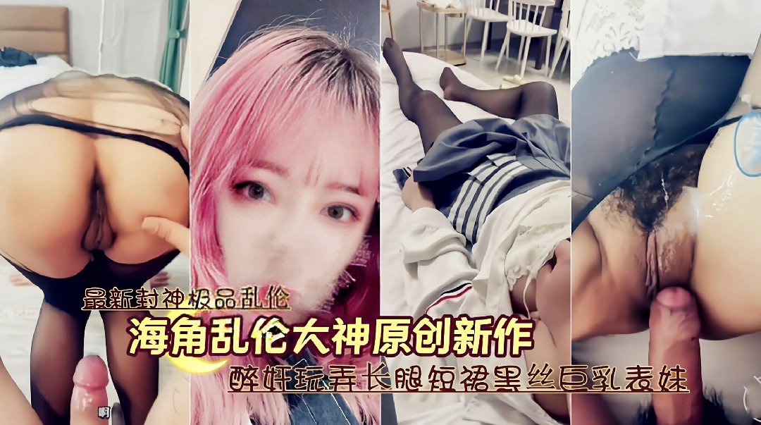 封神兄妹乱伦醉奸玩弄长腿短裙黑丝巨乳表妹