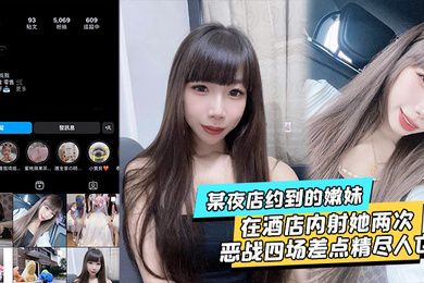 某夜店约到的嫩妹水超多在酒店内射她两次不满足后带回家接着操当晚恶战四场差点精尽人亡