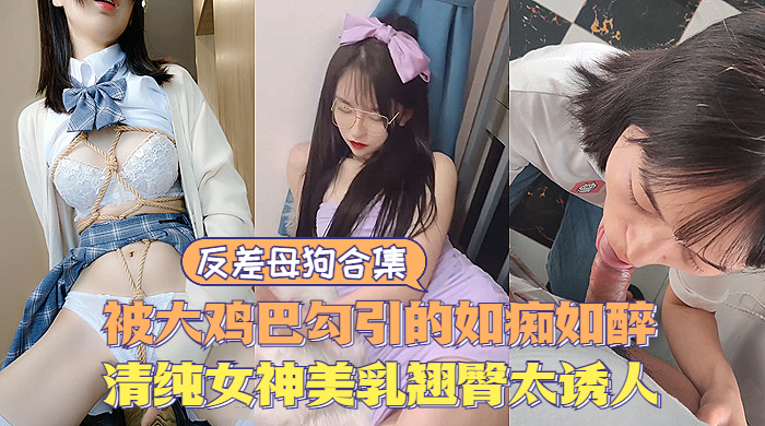 反差母狗大合集,清纯甜美女神极度诱惑,美乳翘臀让人直流口水