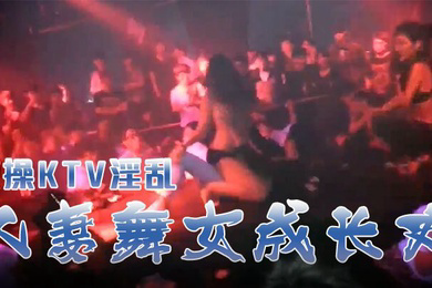 激操KTV淫乱人妻舞女成长史KTV淫乱啪啪那些事舞动青春嗨翻全场操起来