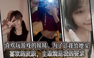 喜欢玩游戏的妹妹,为了让我给她买喜欢的皮肤,主动满足我的要求