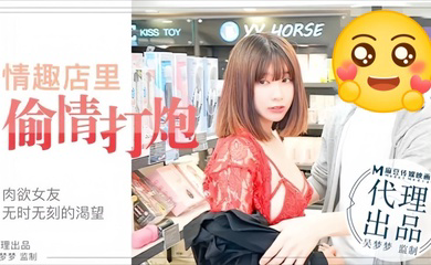 MM003 肉欲女友与男友情趣店试用性玩具偷情打炮