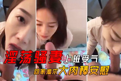 淫荡骚.妻上班.受气_回家.渴求.大肉.棒安.慰