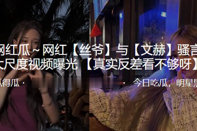 抖音百万网红丝爷与文赫骚言淫语大尺度视频曝光