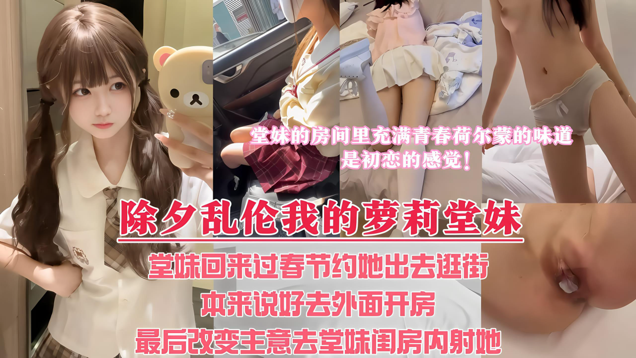新年堂妹回来过春节,约她出去看电影,本来说好带堂妹去酒店解决,最后套路堂妹,让堂妹带我去她的闺房里内射她!『360影视』