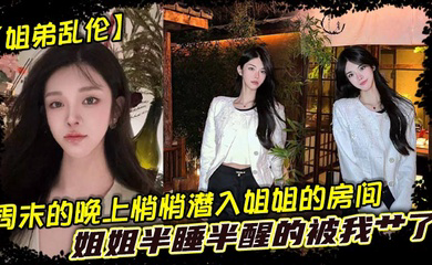 周末的晚上悄悄潜入姐姐的房间,姐姐半睡半醒的被我艹了