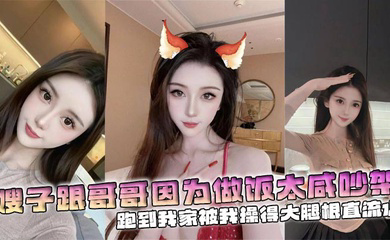 嫂子跟哥哥因为做饭太咸吵架,跑到我家被我操得大腿根直流水