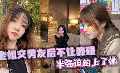 老姐交男友后不让我碰，半强迫的上了她