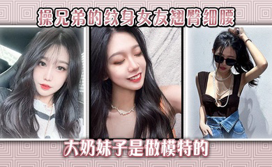 操兄弟的纹身女友翘臀细腰大奶妹子是做模特的