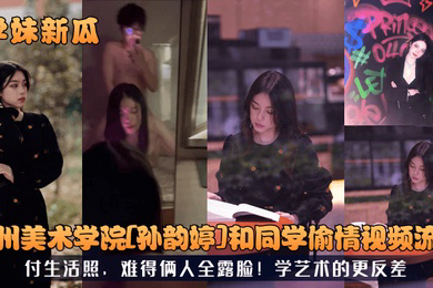 学妹新瓜广州美术学院孙韵婷和同学偷情视频流出付生活照难得俩人全露脸学艺术的更反差