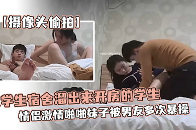 摄像头偷拍从学生宿舍溜出来开房的学生情侣激情啪啪妹子被男友多次暴操为了多操几次还带零食补充体力