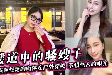 楼道中的骚嫂子,成熟性感的肉体在户外穿梭,不惧他人的眼光,善良的小嫂子