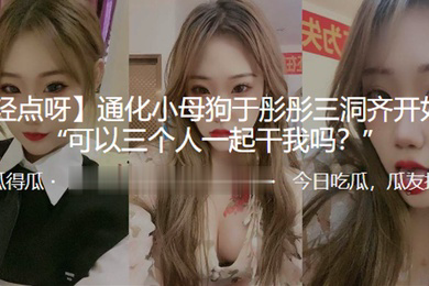 通化小母狗于彤彤三洞齐开奴性重可以三个人一起干我吗