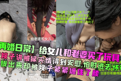 给女儿和老婆买了玩具!和嫂子讲被绿实情得到安慰,怕射进去怀孕想拔出来却被嫂子紧紧缠住了腰!