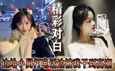 精彩对白 边给小舅打电话边被我干到高潮