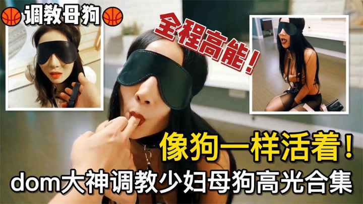 调教母狗像狗一样活着!dom大神调教少妇母狗高光合集